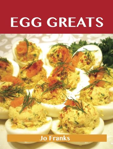 Egg Greats: Delicious Egg Recipes, The Top 96 Egg Recipes - Jo Franks