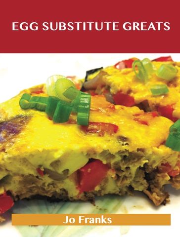 Egg Substitute Greats: Delicious Egg Substitute Recipes, The Top 83 Egg Substitute Recipes - Jo Franks