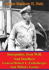 Eichelberger - Intrepidity, Iron Will, And Intellect: General Robert L. Eichelberger And Military Genius