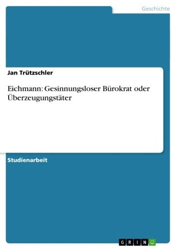 Eichmann: Gesinnungsloser Bürokrat oder Überzeugungstäter - Jan Trutzschler