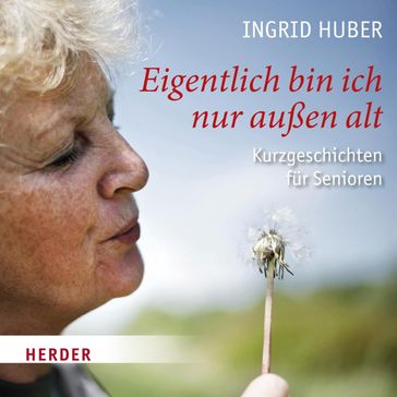 Eigentlich bin ich nur außen alt - Ingrid Huber