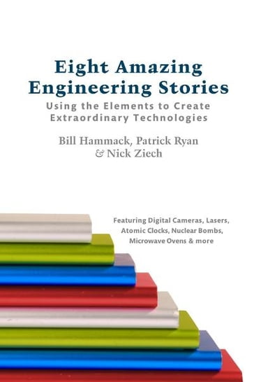 Eight Amazing Engineering Stories: Using the Elements to Create Extraordinary Technologies - Bill Hammack - Patrick Ryan - Nick Ziech