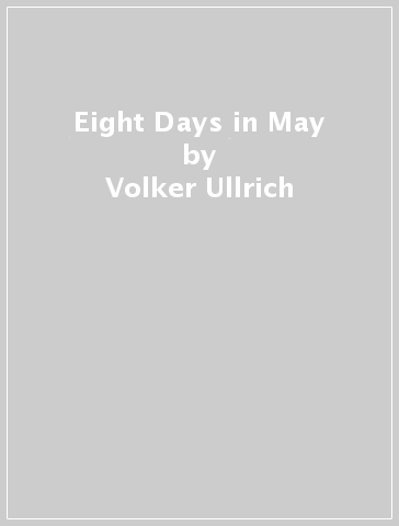 Eight Days in May - Volker Ullrich