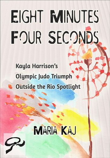 Eight Minutes, Four Seconds: Kayla Harrison's Olympic Judo Triumph Outside the Rio Spotlight - Maria Kaj