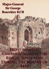 Eight Months  Campaign Against The Bengal Sepoy Army During The Mutiny Of 1857 [Illustrated Edition]