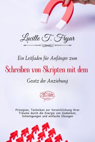 Ein Anfangerleitfaden zum Scripting mit dem Gesetz der Anziehung - Lucille T. Fryar