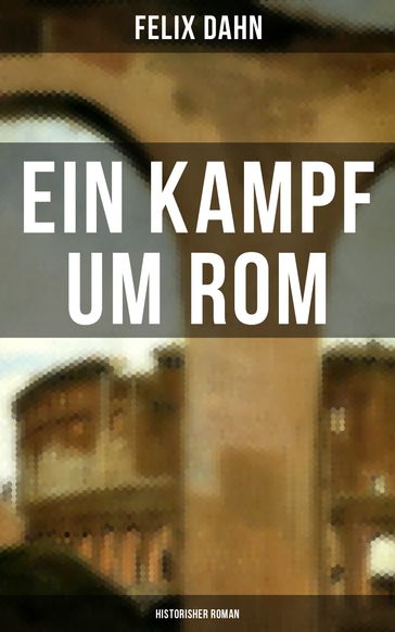 Ein Kampf um Rom: Historisher Roman - Felix Dahn