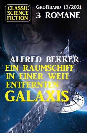 Ein Raumschiff in einer weit entfernten Galaxis: Science Fiction Fantasy Großband 3 Romane 12/2021 - Alfred Bekker