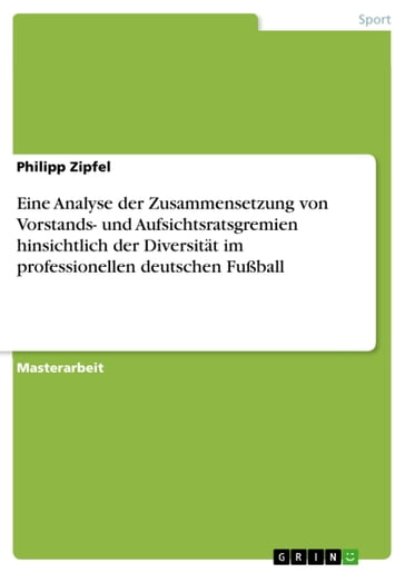 Eine Analyse der Zusammensetzung von Vorstands- und Aufsichtsratsgremien hinsichtlich der Diversität im professionellen deutschen Fußball - Philipp Zipfel