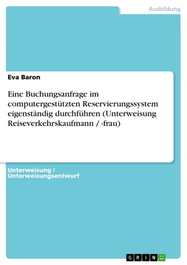 Eine Buchungsanfrage im computergestützten Reservierungssystem eigenständig durchführen (Unterweisung Reiseverkehrskaufmann / -frau) - Eva Baron