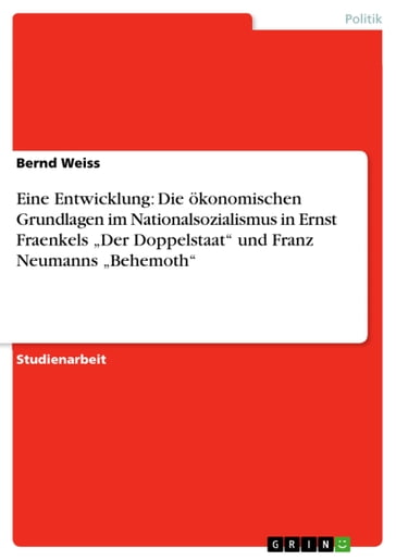 Eine Entwicklung: Die ökonomischen Grundlagen im Nationalsozialismus in Ernst Fraenkels 'Der Doppelstaat' und Franz Neumanns 'Behemoth' - Bernd Weiss