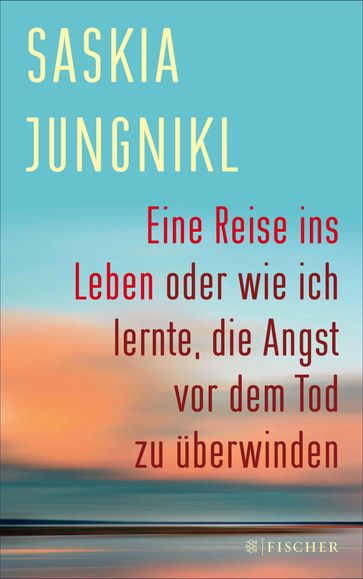 Eine Reise ins Leben oder wie ich lernte, die Angst vor dem Tod zu uberwinden - Saskia Jungnikl