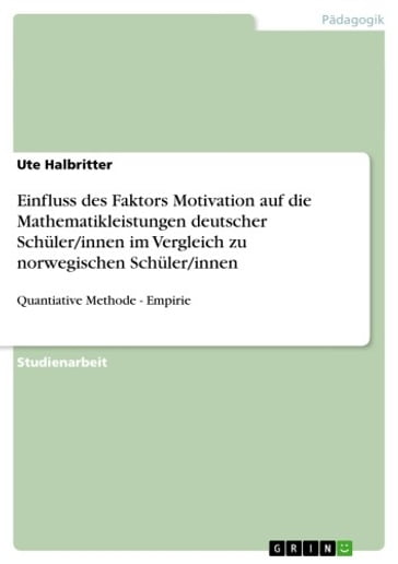 Einfluss des Faktors Motivation auf die Mathematikleistungen deutscher Schuler/innen im Vergleich zu norwegischen Schuler/innen - Ute Halbritter