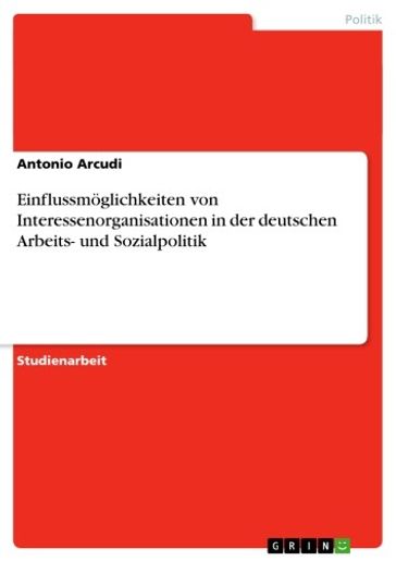 Einflussmöglichkeiten von Interessenorganisationen in der deutschen Arbeits- und Sozialpolitik - Antonio Arcudi