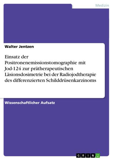 Einsatz der Positronenemissionstomographie mit Jod-124 zur prätherapeutischen Läsionsdosimetrie bei der Radiojodtherapie des differenzierten Schilddrüsenkarzinoms - Walter Jentzen