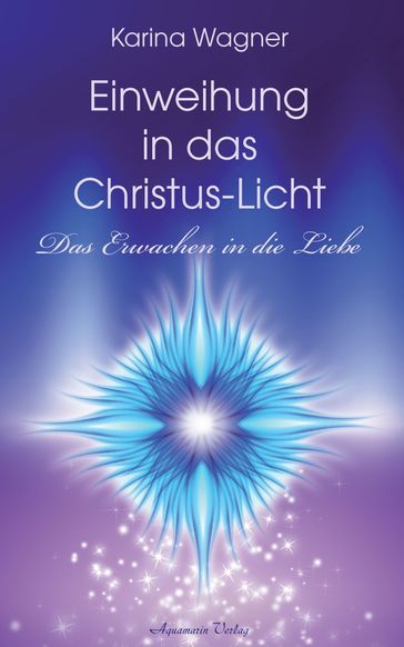 Einweihung in das Christus-Licht - Das Erwachen in die Liebe - Karina Wagner