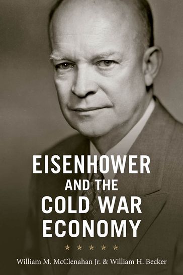 Eisenhower and the Cold War Economy - William M. McClenahan Jr. - William H. Becker