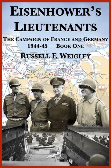 Eisenhower's Lieutenants: The Campaigns of France and Germany, 1944-1945 - Russell F. Weigley