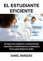 El Estudiante Eficiente: Métodos para Aumentar la Concentración y Mantener la Persistencia en la Aprendizaje en un Largo Periodo de Tiempo