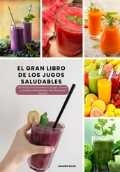 El Gran Libro de los Jugos Saludables: 360 Recetas Para Aumentar tu Energía, Prevenir y Combatir Enfermedades y Vivir una Vida en Plenitud