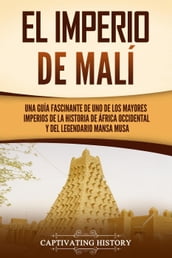 El Imperio de Malí: Una guía fascinante de uno de los mayores imperios de la historia de África Occidental y del legendario Mansa Musa