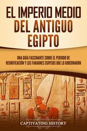 El Imperio medio del antiguo Egipto: Una guía fascinante sobre el periodo de reunificación y los faraones egipcios que lo gobernaron