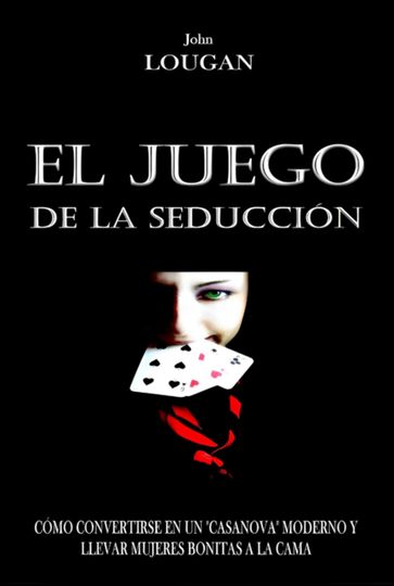 El Juego De La Seducción: Cómo Convertirse En Un "casanova" Moderno Y Llevar Mujeres Bonitas A La Cama. - John Lougan