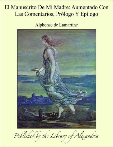 El Manuscrito De Mi Madre: Aumentado Con Las Comentarios, Prólogo Y Epílogo - Alphonse de Lamartine