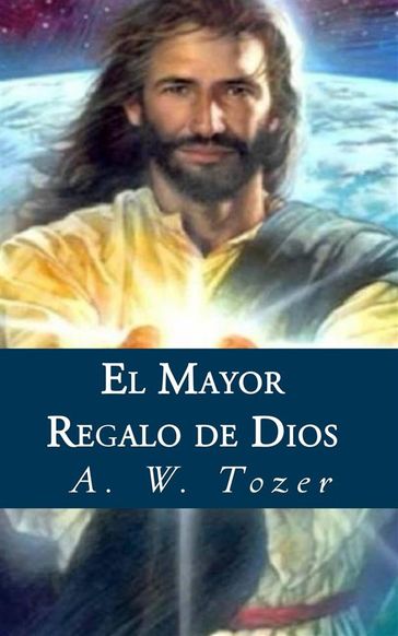 El Mayor Regalo De Dios - A. W. Tozer