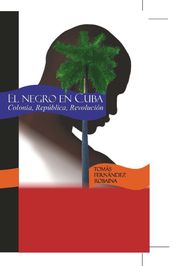 El Negro en Cuba. Colonia,República, Revolución