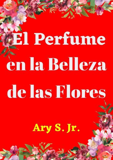 El Perfume en la Belleza de las Flores - Ary S. Jr.