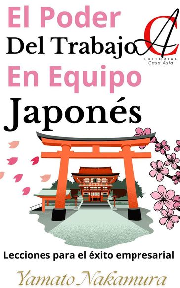 El Poder Del Trabajo En Equipo Japonés: Lecciones para el éxito empresarial - Yamato Nakamura