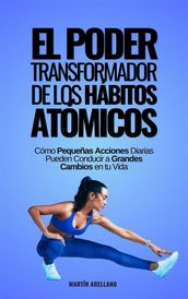 El Poder Transformador de los Hábitos Atómicos: Cómo Pequeñas Acciones Diarias Pueden Conducir a Grandes Cambios en tu Vida