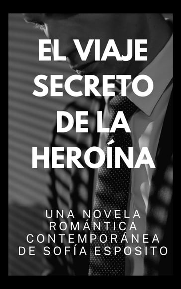 El Viaje Secreto de la Heroína. Una Novela Romántica Contemporánea de - Sofía Esposito