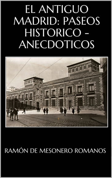 El antiguo Madrid : paseos históricos-anecdóticos por las calles y casas de esta villa - Ramón de Mesonero Romanos