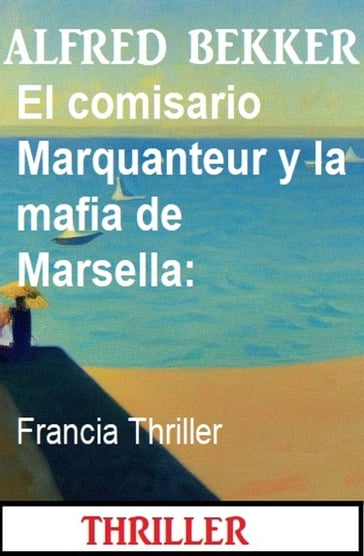 El comisario Marquanteur y la mafia de Marsella: Francia Thriller - Alfred Bekker