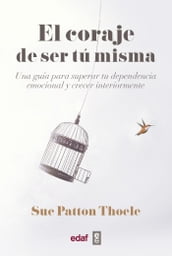 El coraje de ser tu misma. Una guía para superar tu dependencia emocional y crecer interiormente