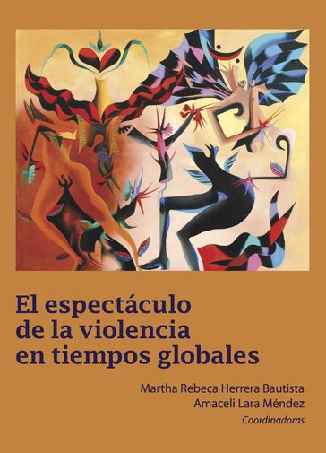 El espectáculo de la violencia en tiempos globales - Martha Rebeca Herrera Bautista - Amaceli Lara Méndez - Anabella Barragán Solís - Luisa Fernanda González Peña - Diana Monserrat González Lozano - Rosa Isela García Rivero - María Esther Rosas Lima - Alma Valentina Mendoza Coronado - Mariana Aguilar Guerrero - Guadalupe Judith Rodríguez Rodríguez - Norma Angélica Rico Montoya - Ana María Mendoza Reynosa - Mirna Isalia Zárate Zúñiga - Gustavo Reyes Gutiérrez