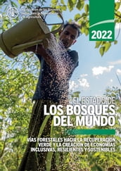 El estado de los bosques del mundo 2022: Vías forestales hacia la recuperación verde y la creación de economías inclusivas, resilientes y sostenibles