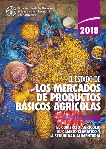 El estado de los mercados de productos básicos agrícolas 2018: El comercio agrícola, el cambio climático y la seguridad alimentaria - Organización de las Naciones Unidas para la Alimentación y la Agricultura