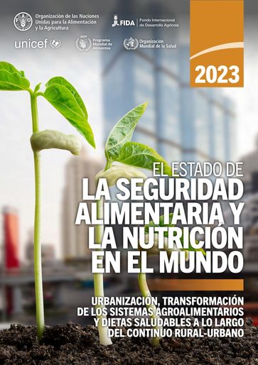El estado de la seguridad alimentaria y la nutrición en el mundo 2023: Urbanización, transformación de los sistemas agroalimentarios y dietas saludables a lo largo del continuo rural-urbano - Organización de las Naciones Unidas para la Alimentación y la Agricultura