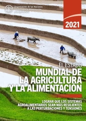 El estado mundial de la agricultura y la alimentación 2021: Lograr que los sistemas agroalimentarios sean más resistentes a las perturbaciones y tensiones