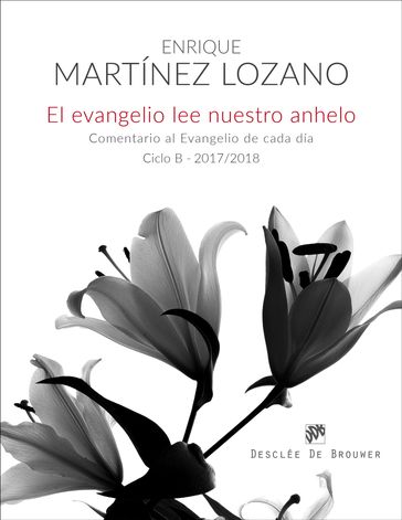 El evangelio lee nuestro anhelo. Comentario al evangelio de cada día (Ciclo B-2017/2018) - Enrique Martínez Lozano