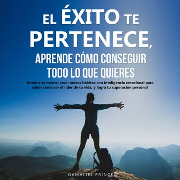 El éxito te pertenece, aprende cómo conseguir todo lo que quieres - GAMALIEL PRINCE