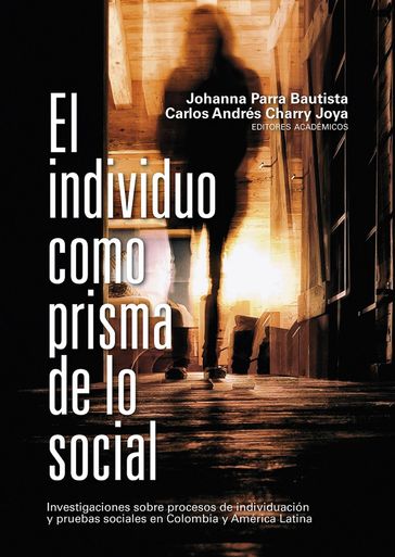 El individuo como prisma de lo social - Danilo Martuccelli - Asher Gutkind - Enrique Rodríguez Caporalli - José Fernando Sánchez Salcedo - Pablo Francisco Di Leo - Alirio Alexander Holguín Zambrano - Laura Carolina Aparicio Baquen - Mónica Julieth Guerrero Pardo