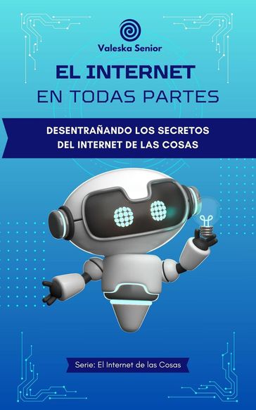 El internet en todas partes, desentrañando los secretos del internet de las cosas - Valeska Senior