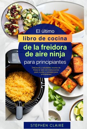 El último libro de cocina de la freidora de aire ninja para principiantes - Dr. Stphn Clir