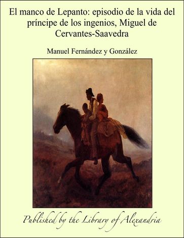 El manco de Lepanto: episodio de la vida del príncipe de los ingenios, Miguel de Cervantes-Saavedra - Manuel Fernández y González