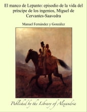 El manco de Lepanto: episodio de la vida del príncipe de los ingenios, Miguel de Cervantes-Saavedra