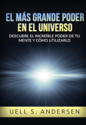 El mas grande Poder en el Universo. Descubre el increible poder de tu mente y como utilizarlo. Ediz. integrale